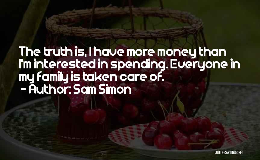 Sam Simon Quotes: The Truth Is, I Have More Money Than I'm Interested In Spending. Everyone In My Family Is Taken Care Of.
