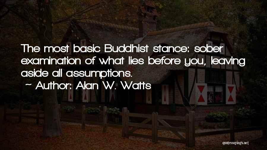 Alan W. Watts Quotes: The Most Basic Buddhist Stance: Sober Examination Of What Lies Before You, Leaving Aside All Assumptions.