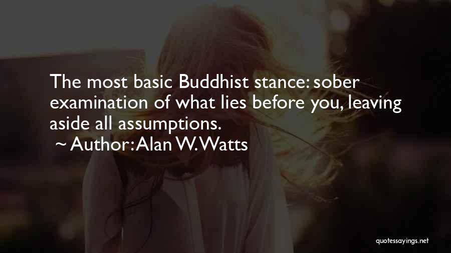 Alan W. Watts Quotes: The Most Basic Buddhist Stance: Sober Examination Of What Lies Before You, Leaving Aside All Assumptions.