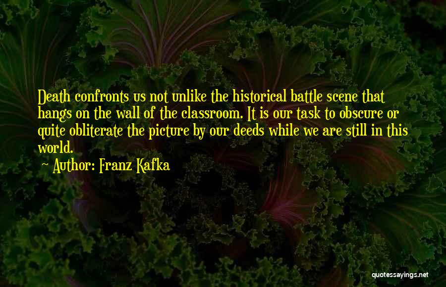 Franz Kafka Quotes: Death Confronts Us Not Unlike The Historical Battle Scene That Hangs On The Wall Of The Classroom. It Is Our