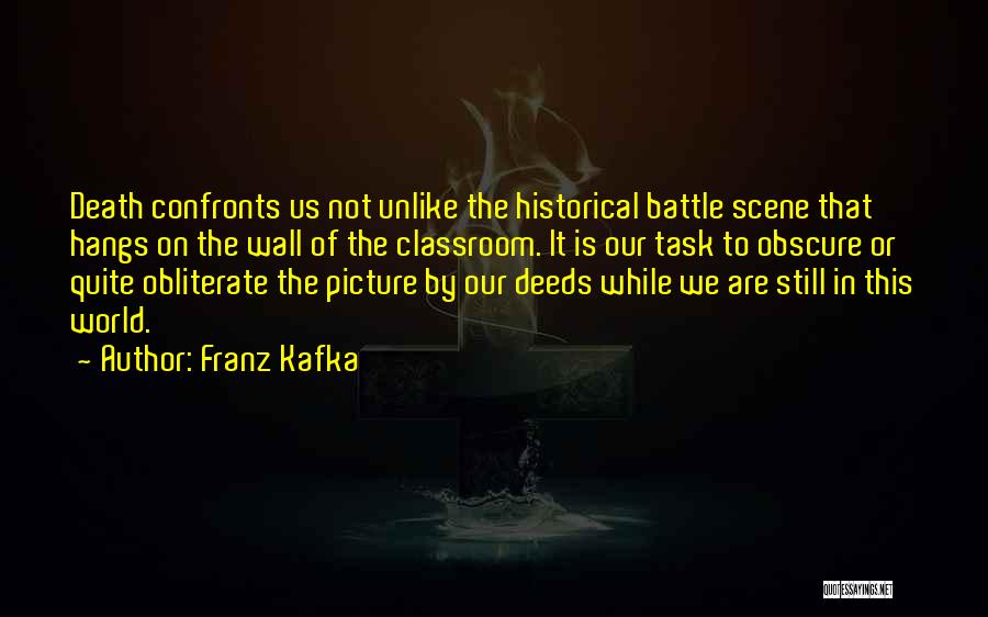 Franz Kafka Quotes: Death Confronts Us Not Unlike The Historical Battle Scene That Hangs On The Wall Of The Classroom. It Is Our