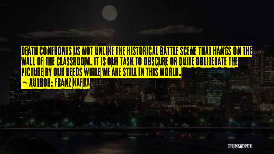 Franz Kafka Quotes: Death Confronts Us Not Unlike The Historical Battle Scene That Hangs On The Wall Of The Classroom. It Is Our