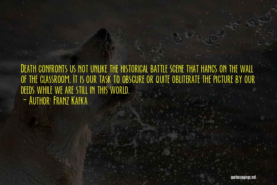 Franz Kafka Quotes: Death Confronts Us Not Unlike The Historical Battle Scene That Hangs On The Wall Of The Classroom. It Is Our