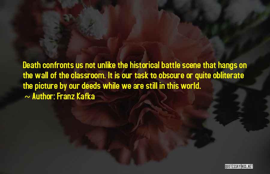 Franz Kafka Quotes: Death Confronts Us Not Unlike The Historical Battle Scene That Hangs On The Wall Of The Classroom. It Is Our