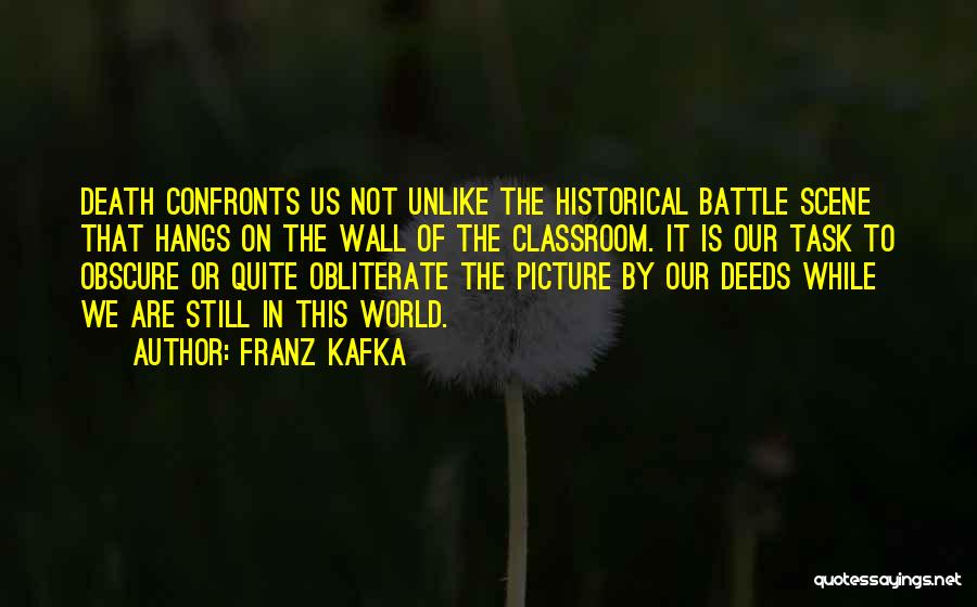 Franz Kafka Quotes: Death Confronts Us Not Unlike The Historical Battle Scene That Hangs On The Wall Of The Classroom. It Is Our