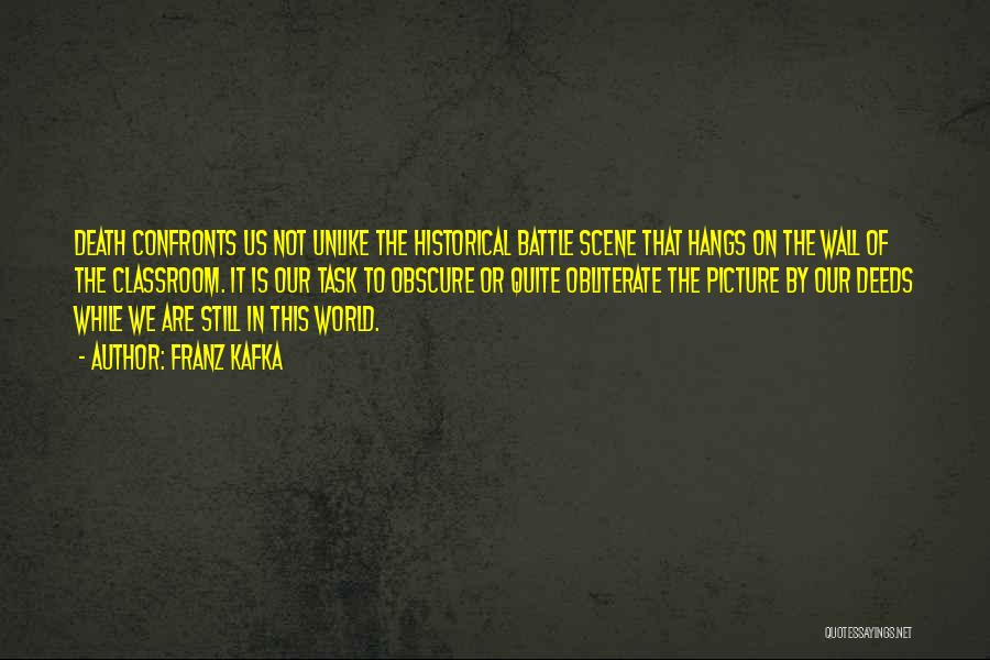 Franz Kafka Quotes: Death Confronts Us Not Unlike The Historical Battle Scene That Hangs On The Wall Of The Classroom. It Is Our