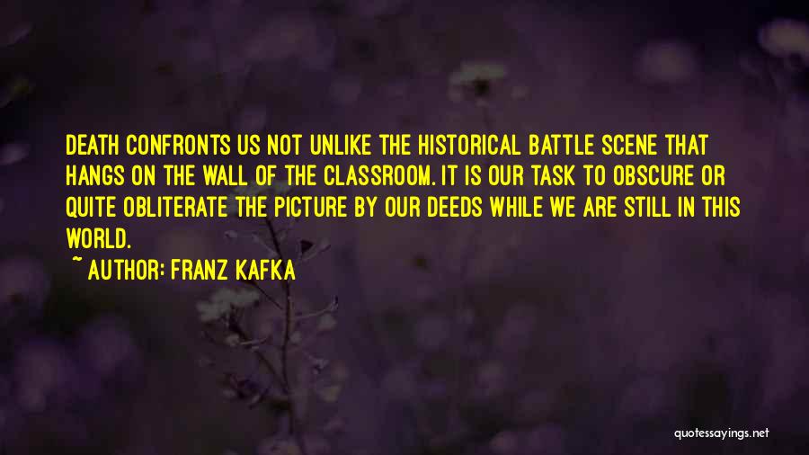 Franz Kafka Quotes: Death Confronts Us Not Unlike The Historical Battle Scene That Hangs On The Wall Of The Classroom. It Is Our