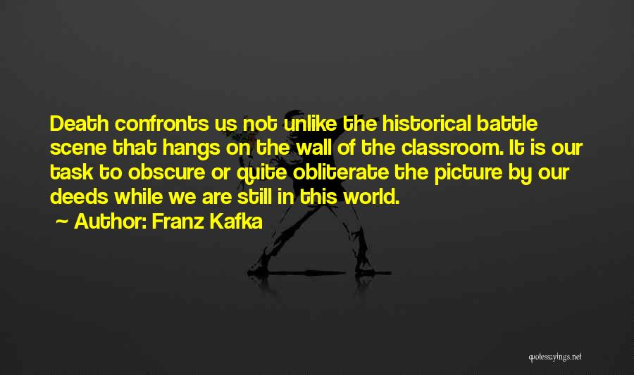 Franz Kafka Quotes: Death Confronts Us Not Unlike The Historical Battle Scene That Hangs On The Wall Of The Classroom. It Is Our