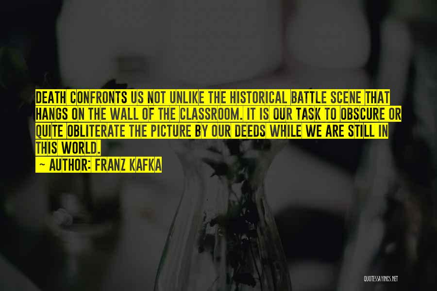 Franz Kafka Quotes: Death Confronts Us Not Unlike The Historical Battle Scene That Hangs On The Wall Of The Classroom. It Is Our