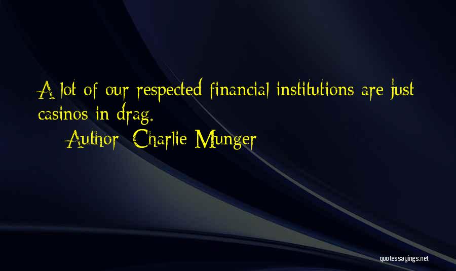 Charlie Munger Quotes: A Lot Of Our Respected Financial Institutions Are Just Casinos In Drag.