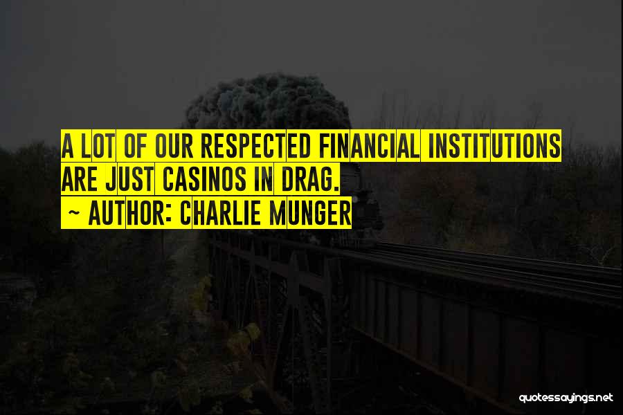 Charlie Munger Quotes: A Lot Of Our Respected Financial Institutions Are Just Casinos In Drag.