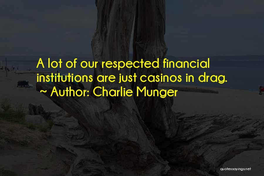 Charlie Munger Quotes: A Lot Of Our Respected Financial Institutions Are Just Casinos In Drag.