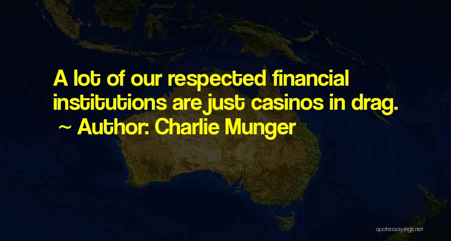 Charlie Munger Quotes: A Lot Of Our Respected Financial Institutions Are Just Casinos In Drag.