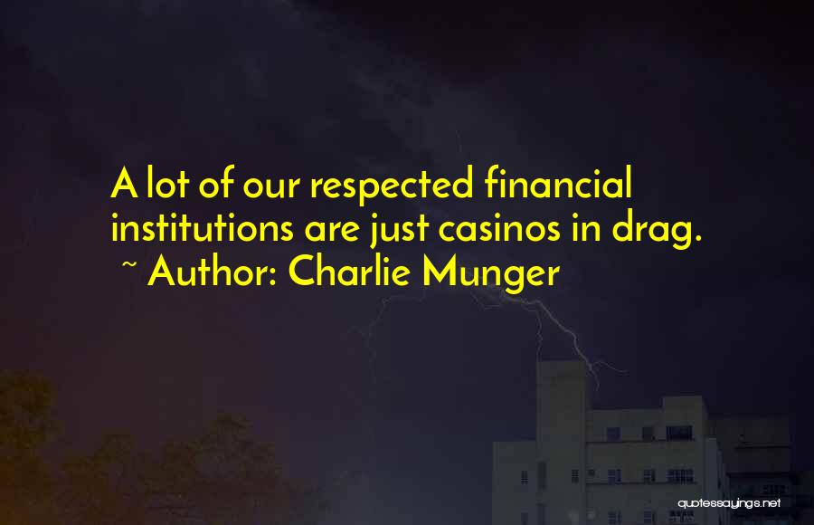 Charlie Munger Quotes: A Lot Of Our Respected Financial Institutions Are Just Casinos In Drag.