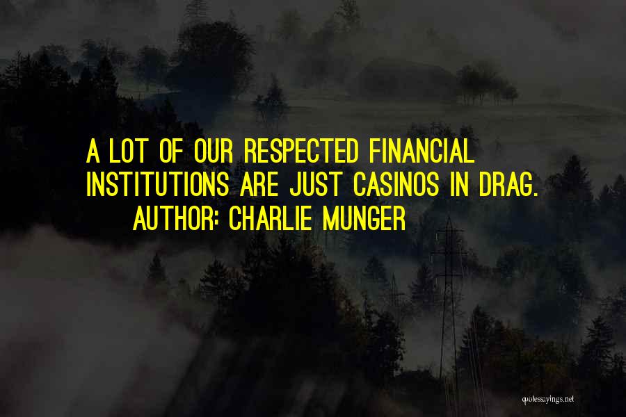 Charlie Munger Quotes: A Lot Of Our Respected Financial Institutions Are Just Casinos In Drag.
