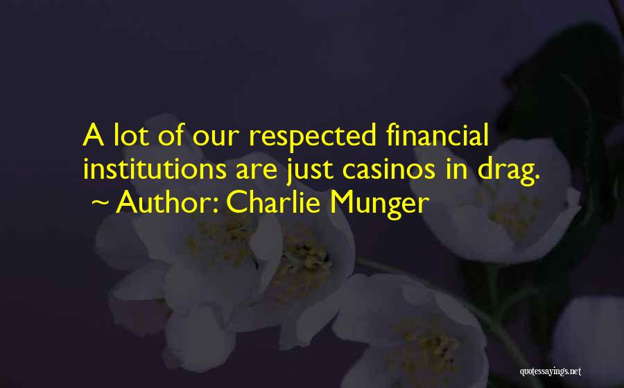 Charlie Munger Quotes: A Lot Of Our Respected Financial Institutions Are Just Casinos In Drag.