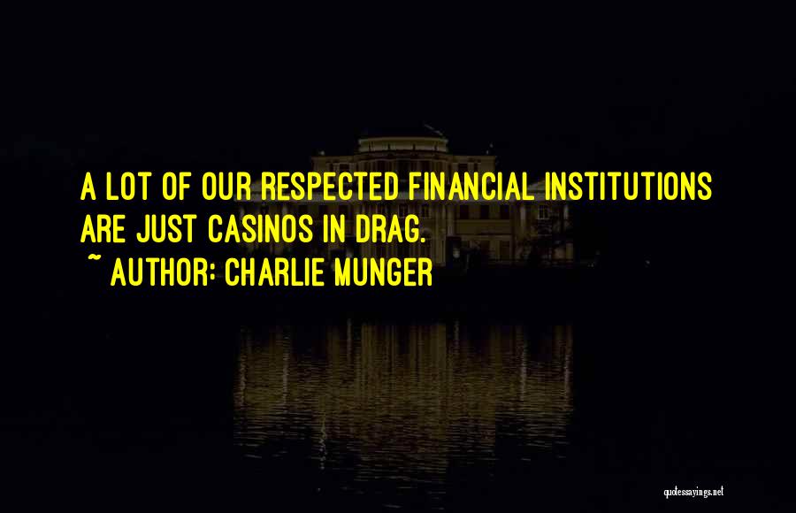 Charlie Munger Quotes: A Lot Of Our Respected Financial Institutions Are Just Casinos In Drag.