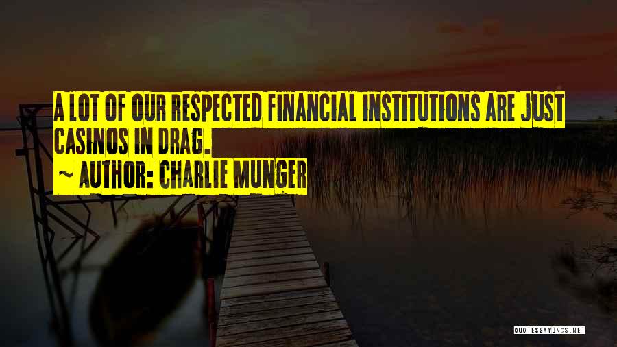 Charlie Munger Quotes: A Lot Of Our Respected Financial Institutions Are Just Casinos In Drag.