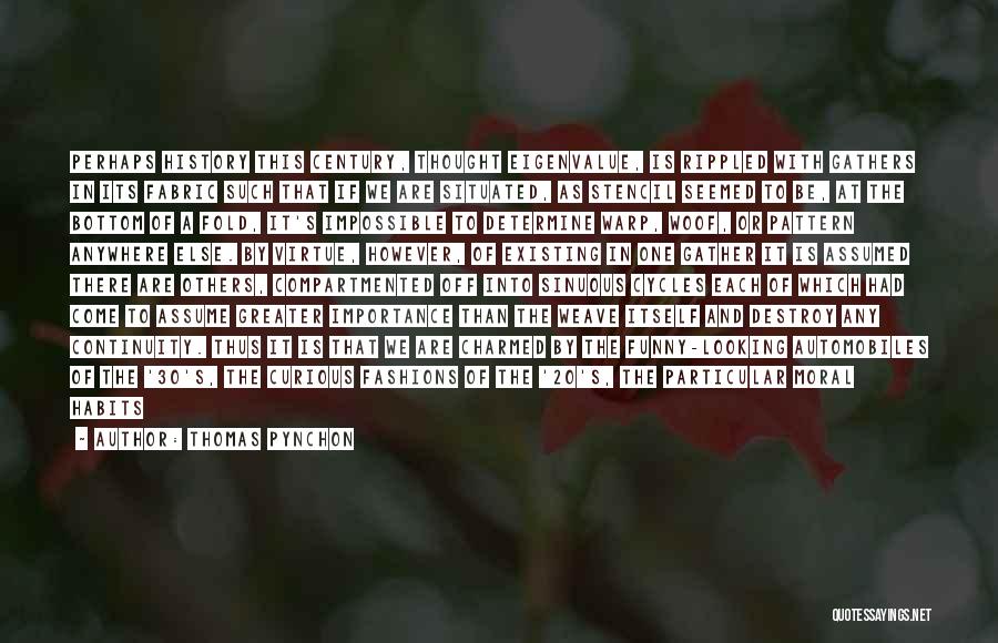 Thomas Pynchon Quotes: Perhaps History This Century, Thought Eigenvalue, Is Rippled With Gathers In Its Fabric Such That If We Are Situated, As