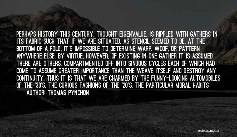 Thomas Pynchon Quotes: Perhaps History This Century, Thought Eigenvalue, Is Rippled With Gathers In Its Fabric Such That If We Are Situated, As