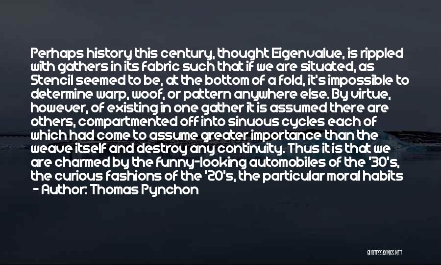 Thomas Pynchon Quotes: Perhaps History This Century, Thought Eigenvalue, Is Rippled With Gathers In Its Fabric Such That If We Are Situated, As