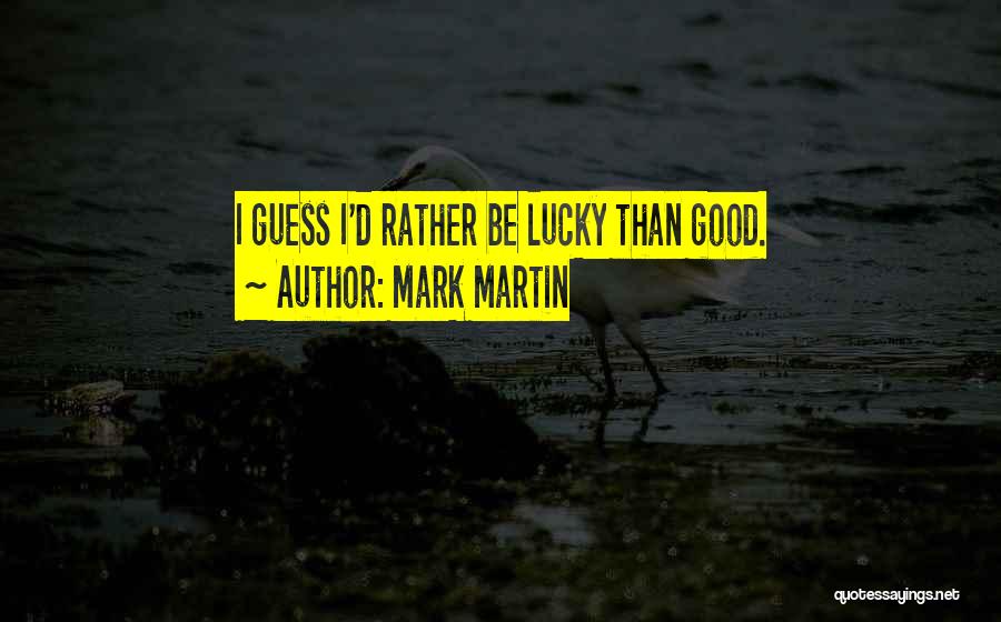 Mark Martin Quotes: I Guess I'd Rather Be Lucky Than Good.