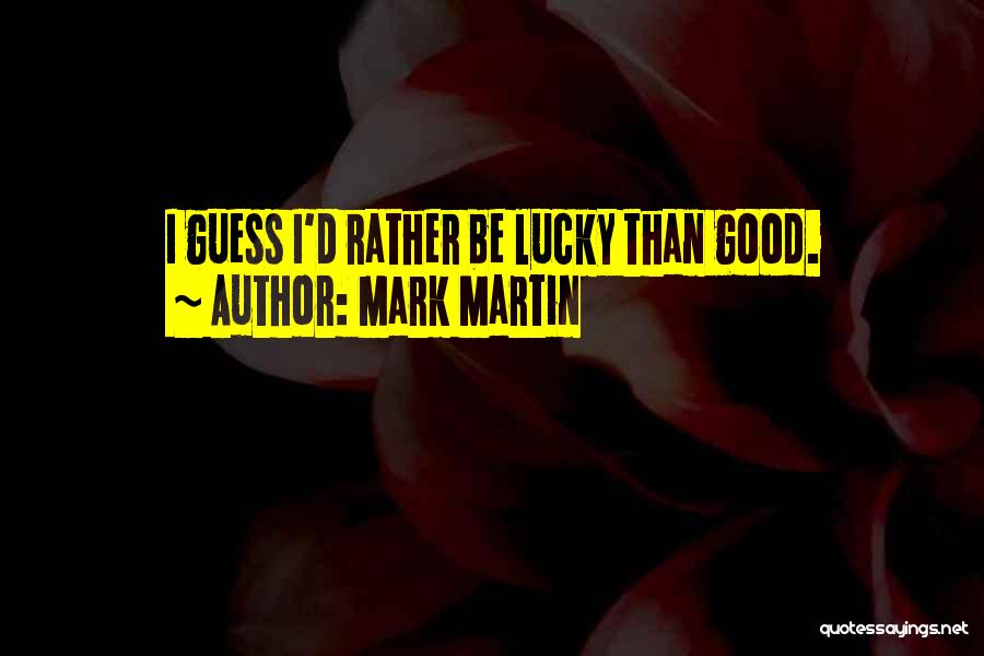 Mark Martin Quotes: I Guess I'd Rather Be Lucky Than Good.