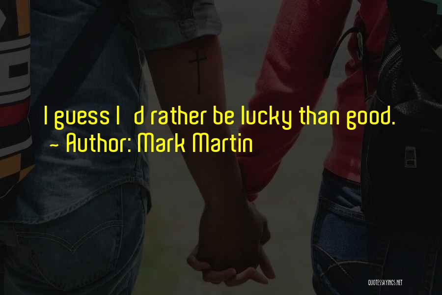 Mark Martin Quotes: I Guess I'd Rather Be Lucky Than Good.