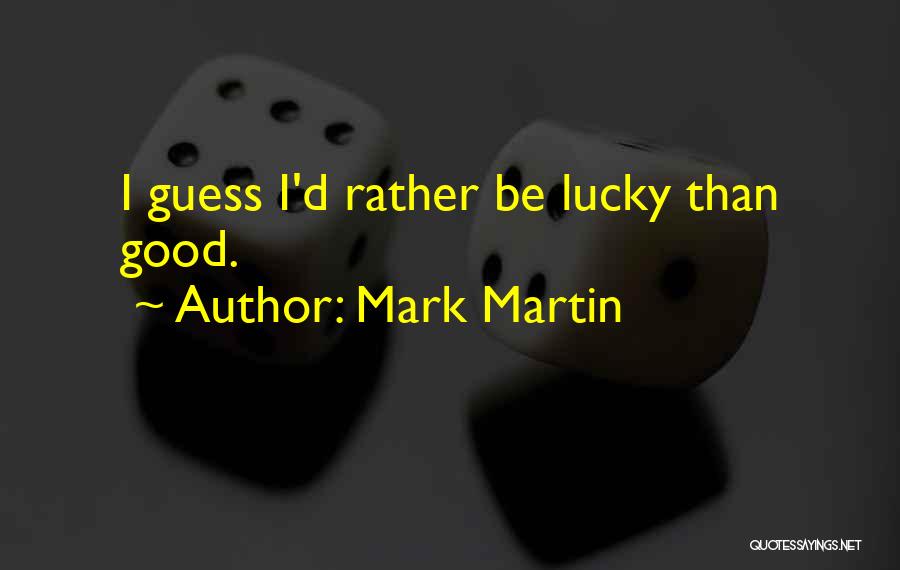 Mark Martin Quotes: I Guess I'd Rather Be Lucky Than Good.