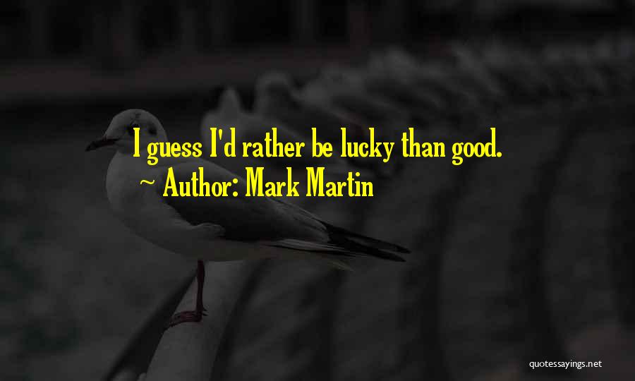 Mark Martin Quotes: I Guess I'd Rather Be Lucky Than Good.