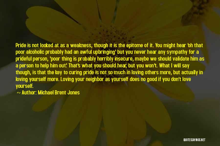 Michael Brent Jones Quotes: Pride Is Not Looked At As A Weakness, Though It Is The Epitome Of It. You Might Hear 'oh That