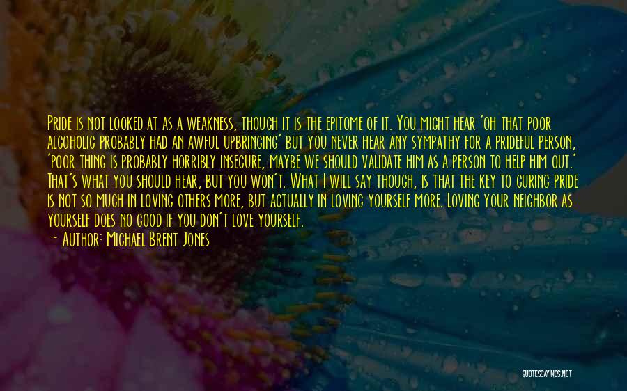 Michael Brent Jones Quotes: Pride Is Not Looked At As A Weakness, Though It Is The Epitome Of It. You Might Hear 'oh That