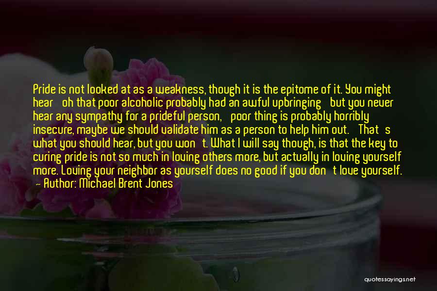 Michael Brent Jones Quotes: Pride Is Not Looked At As A Weakness, Though It Is The Epitome Of It. You Might Hear 'oh That