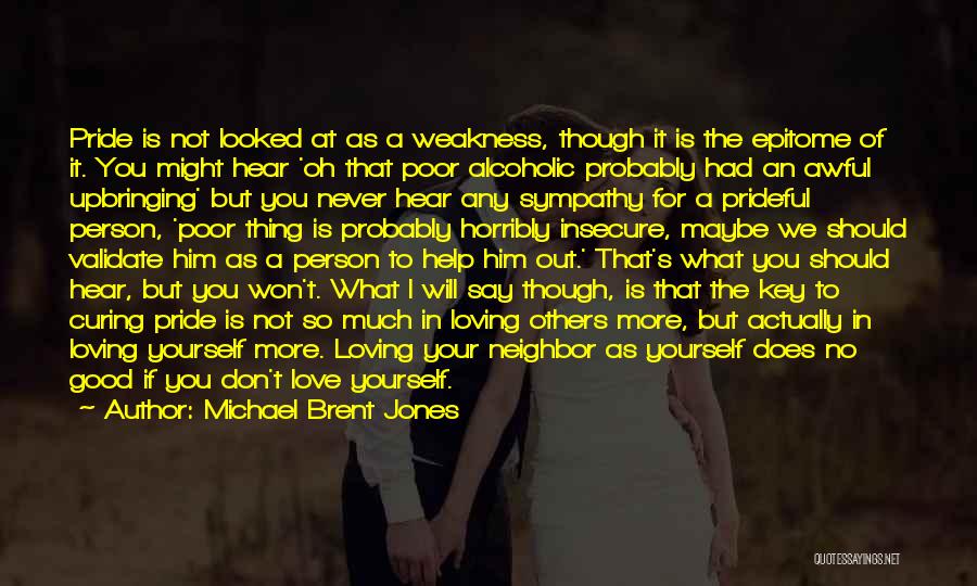 Michael Brent Jones Quotes: Pride Is Not Looked At As A Weakness, Though It Is The Epitome Of It. You Might Hear 'oh That