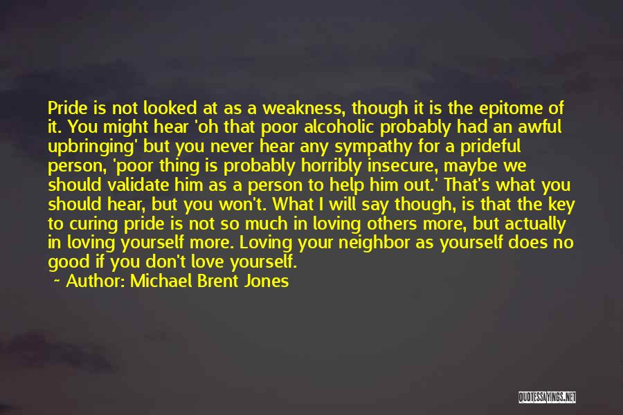 Michael Brent Jones Quotes: Pride Is Not Looked At As A Weakness, Though It Is The Epitome Of It. You Might Hear 'oh That