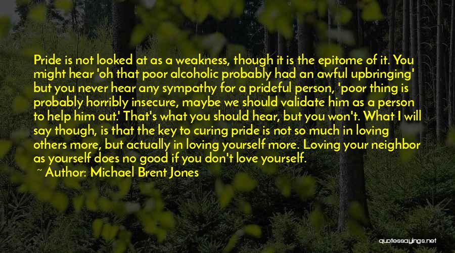 Michael Brent Jones Quotes: Pride Is Not Looked At As A Weakness, Though It Is The Epitome Of It. You Might Hear 'oh That