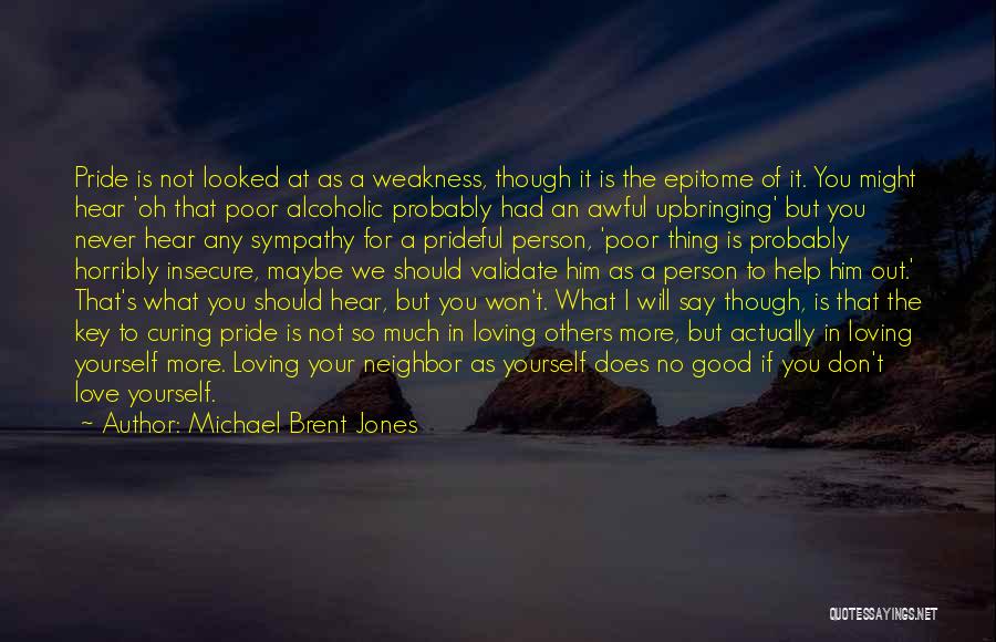 Michael Brent Jones Quotes: Pride Is Not Looked At As A Weakness, Though It Is The Epitome Of It. You Might Hear 'oh That