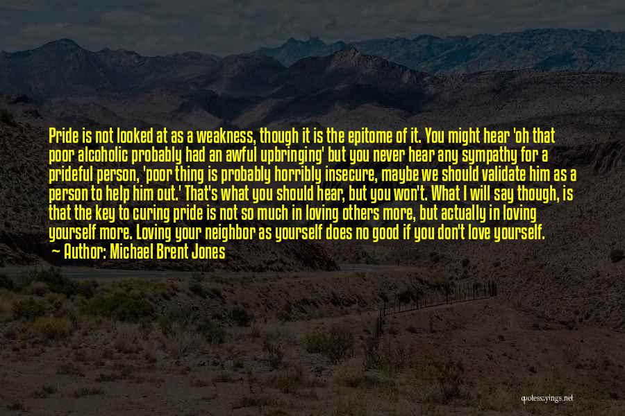 Michael Brent Jones Quotes: Pride Is Not Looked At As A Weakness, Though It Is The Epitome Of It. You Might Hear 'oh That