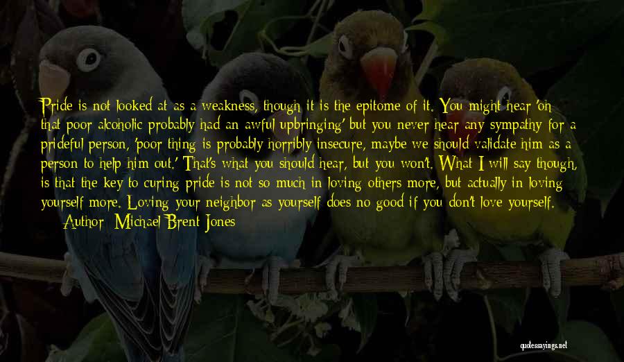 Michael Brent Jones Quotes: Pride Is Not Looked At As A Weakness, Though It Is The Epitome Of It. You Might Hear 'oh That