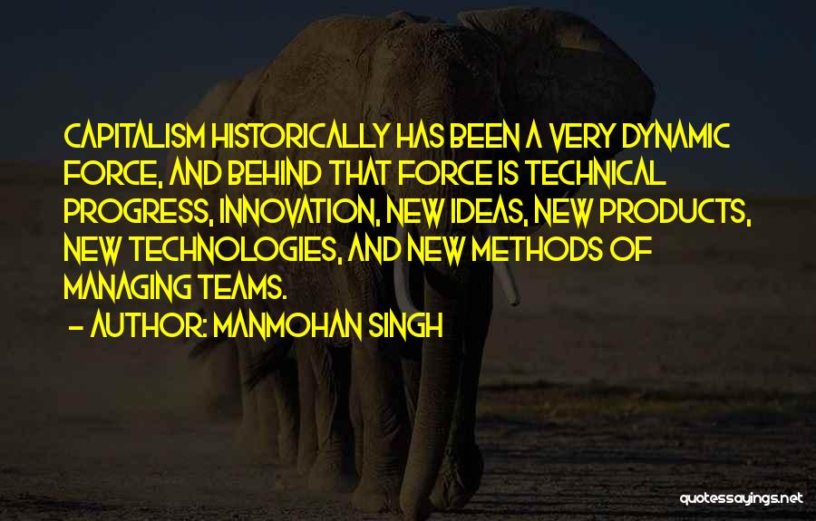 Manmohan Singh Quotes: Capitalism Historically Has Been A Very Dynamic Force, And Behind That Force Is Technical Progress, Innovation, New Ideas, New Products,