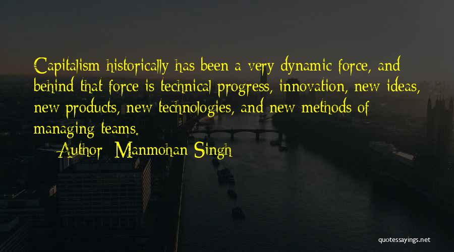 Manmohan Singh Quotes: Capitalism Historically Has Been A Very Dynamic Force, And Behind That Force Is Technical Progress, Innovation, New Ideas, New Products,