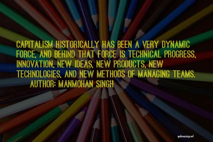 Manmohan Singh Quotes: Capitalism Historically Has Been A Very Dynamic Force, And Behind That Force Is Technical Progress, Innovation, New Ideas, New Products,