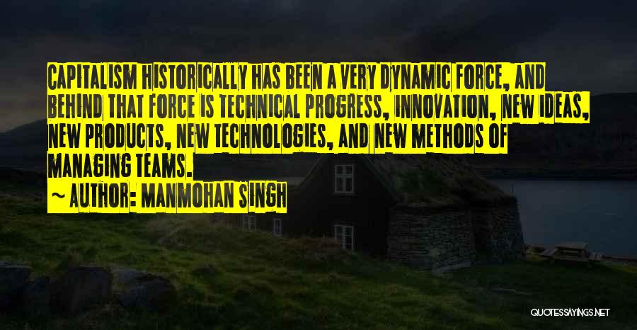 Manmohan Singh Quotes: Capitalism Historically Has Been A Very Dynamic Force, And Behind That Force Is Technical Progress, Innovation, New Ideas, New Products,