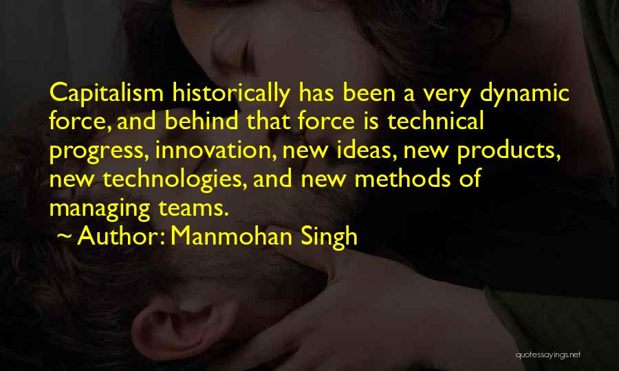 Manmohan Singh Quotes: Capitalism Historically Has Been A Very Dynamic Force, And Behind That Force Is Technical Progress, Innovation, New Ideas, New Products,
