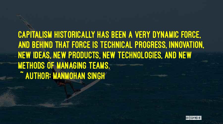 Manmohan Singh Quotes: Capitalism Historically Has Been A Very Dynamic Force, And Behind That Force Is Technical Progress, Innovation, New Ideas, New Products,