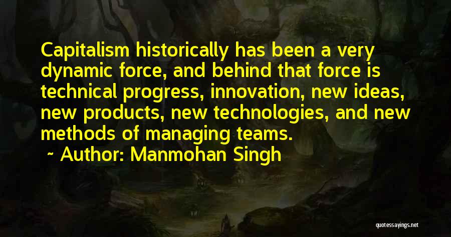 Manmohan Singh Quotes: Capitalism Historically Has Been A Very Dynamic Force, And Behind That Force Is Technical Progress, Innovation, New Ideas, New Products,