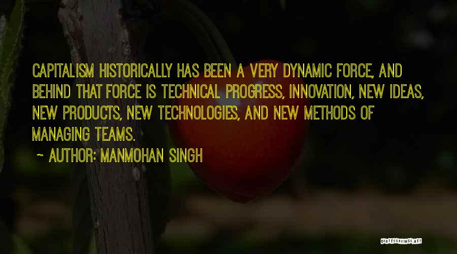 Manmohan Singh Quotes: Capitalism Historically Has Been A Very Dynamic Force, And Behind That Force Is Technical Progress, Innovation, New Ideas, New Products,