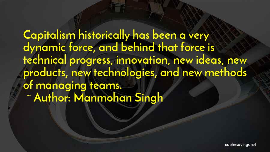 Manmohan Singh Quotes: Capitalism Historically Has Been A Very Dynamic Force, And Behind That Force Is Technical Progress, Innovation, New Ideas, New Products,