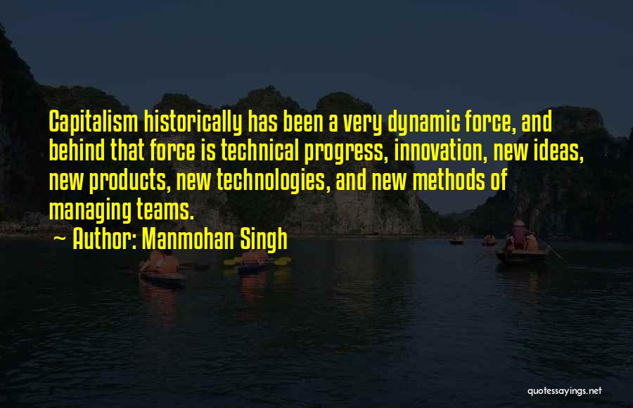 Manmohan Singh Quotes: Capitalism Historically Has Been A Very Dynamic Force, And Behind That Force Is Technical Progress, Innovation, New Ideas, New Products,