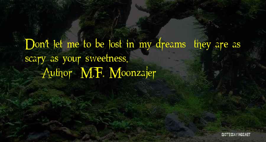 M.F. Moonzajer Quotes: Don't Let Me To Be Lost In My Dreams; They Are As Scary As Your Sweetness.